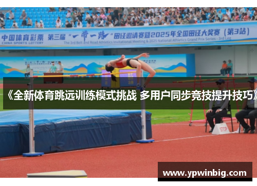 《全新体育跳远训练模式挑战 多用户同步竞技提升技巧》